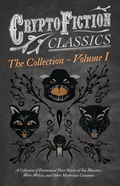 Cryptofiction - Volume I. A Collection of Fantastical Short Stories of Sea Monsters, Were-Wolves, and Other Mysterious Creatures (Cryptofiction Classics - Weird Tales of Strange Creatures) - Various