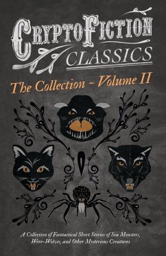 Cryptofiction - Volume II. A Collection of Fantastical Short Stories of Sea Monsters, Dangerous Insects, and Other Mysterious Creatures (Cryptofiction Classics - Weird Tales of Strange Creatures) - Various