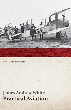 Practical Aviation - Including Construction and Operation (WWI Centenary Series) - White, James Andrew