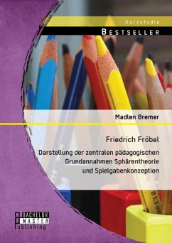 Friedrich Fröbel: Darstellung der zentralen pädagogischen Grundannahmen Sphärentheorie und Spielgabenkonzeption (eBook, PDF) - Bremer, Madlen