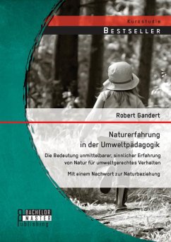 Naturerfahrung in der Umweltpädagogik: Die Bedeutung unmittelbarer, sinnlicher Erfahrung von Natur für umweltgerechtes Verhalten - Mit einem Nachwort zur Naturbeziehung (eBook, PDF) - Gandert, Robert