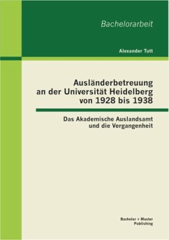Ausländerbetreuung an der Universität Heidelberg von 1928 bis 1938: Das Akademische Auslandsamt und die Vergangenheit (eBook, PDF) - Tutt, Alexander