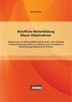 Berufliche Weiterbildung älterer Arbeitnehmer: Gestaltung eines alterssensiblen Lernkonzepts, unter Einbezug Problemorientierten Lernens, im Rahmen einer formalisierten Weiterbildungsmaßnahme für Erzieher (eBook, PDF) - Sellach, Nadin