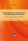 Die Berufswahl von Jugendlichen und deren Bedeutung für Unternehmen: Eine Studie zum Weimarer Land und zur Stadt Weimar (eBook, PDF)