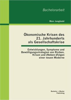 Ökonomische Krisen des 21. Jahrhunderts als Gesellschaftskrise: Entwicklungen, Symptome und Bewältigungsstrategien von Risiken, Krisen und (Neben-)Folgen einer neuen Moderne (eBook, PDF) - Jungtäubl, Marc