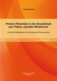 Primäre Prävention in der Grundschule zum Thema ,sexueller Missbrauch': Praktische Implikationen des momentanen Wissensstandes (eBook, PDF)