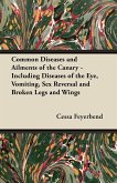 Common Diseases and Ailments of the Canary - Including Diseases of the Eye, Vomiting, Sex Reversal and Broken Legs and Wings