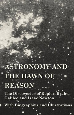 Astronomy and the Dawn of Reason - The Discoveries of Kepler, Brahe, Galileo and Isaac Newton - With Biographies and Illustrations - Various