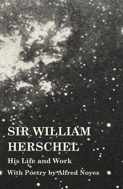 Sir William Herschel - His Life and Work - With Poetry by Alfred Noyes - Holden, Edward S.