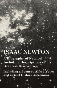Isaac Newton - A Biography of Newton Including Descriptions of his Greatest Discoveries - Including a Poem by Alfred Noyes and a Brief History Astronomy - Various