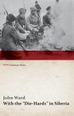 With the &quote;Die-Hards&quote; in Siberia (WWI Centenary Series)