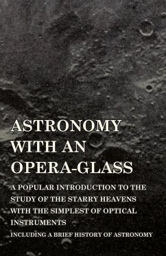 Astronomy with An Opera-Glass - A Popular introduction to the Study of the Starry Heavens with the Simplest of Optical Instruments - Including a Brief History of Astronomy - Serviss, Garrett P.