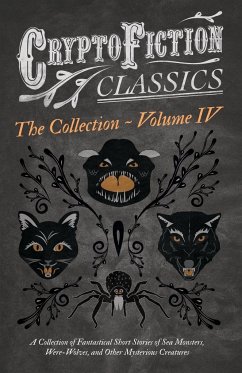 Cryptofiction - Volume IV. A Collection of Fantastical Short Stories of Sea Monsters, Dangerous Insects, and Other Mysterious Creatures (Cryptofiction Classics - Weird Tales of Strange Creatures) - Various