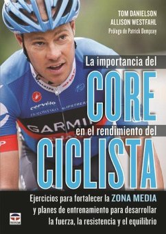 La importancia del Core en el rendimiento del ciclista : ejercicios para fortalezer la zona media y planes de entrenamiento para desarrollar la fuerza, la resistencia y el equilibrio - Danielson, Tom; Westfahl, Allison