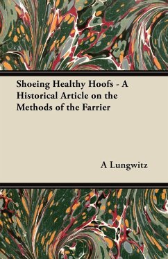 Shoeing Healthy Hoofs - A Historical Article on the Methods of the Farrier - Lungwitz, A.