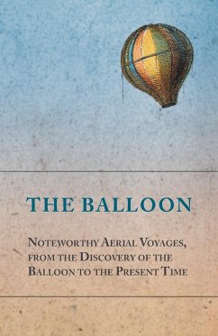 The Balloon - Noteworthy Aerial Voyages, from the Discovery of the Balloon to the Present Time - With a Narrative of the Aeronautic Experiences of Mr. Samuel A. King, and a Full Description of His Great Captive Balloons and Their Apparatus - Anon