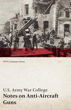 Notes on Anti-Aircraft Guns - Compiled at the Army War College from the Latest Available Information - April, 1917 (WWI Centenary Series) - College, U. S. Army War