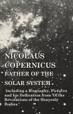 Nicolaus Copernicus, Father of the Solar System - Including a Biography, Pictures and his Dedication from 'Of the Revolutions of the Heavenly Bodies.'