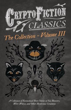 Cryptofiction - Volume III. A Collection of Fantastical Short Stories of Sea Monsters, Dangerous Insects, and Other Mysterious Creatures (Cryptofiction Classics - Weird Tales of Strange Creatures) - Various