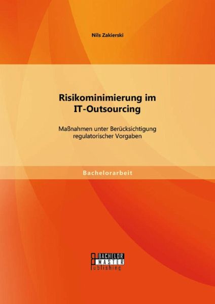 Risikominimierung im IT-Outsourcing: Maßnahmen unter Berücksichtigung regulatorischer Vorgaben (eBook, PDF) Risikominimierung im IT-Outsourcing: Maßnahmen unter Berücksichtigung regulatorischer Vorgaben (eBook, PDF)