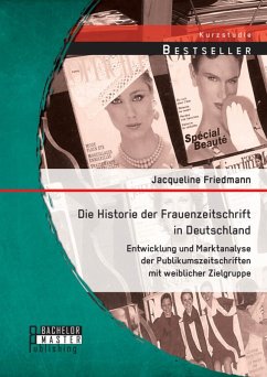 Die Historie der Frauenzeitschrift in Deutschland: Entwicklung und Marktanalyse der Publikumszeitschriften mit weiblicher Zielgruppe (eBook, PDF) - Friedmann, Jacqueline