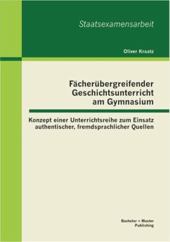 Fächerübergreifender Geschichtsunterricht am Gymnasium: Konzept einer Unterrichtsreihe zum Einsatz authentischer, fremdsprachlicher Quellen (eBook, PDF) - Kraatz, Oliver