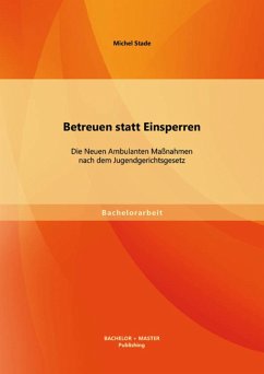 Betreuen statt Einsperren: Die Neuen Ambulanten Maßnahmen nach dem Jugendgerichtsgesetz (eBook, PDF) - Stade, Michel