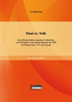Staat vs. Volk: Zum Missverhältnis zwischen Fußballfans und Obrigkeit in der letzten Dekade der DDR am Beispiel des 1. FC Lok Leipzig (eBook, PDF) - Mittelstraß, Tim