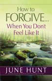 How to Forgive...When You Don't Feel Like It (eBook, ePUB) How to Forgive...When You Don't Feel Like It (eBook, ePUB)