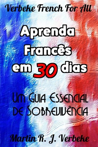 Aprenda Francês em 30 Dias - Um Guia Essencial de Sobrevivência (eBook, ePUB)