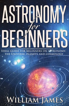 Astronomy for Beginners: Ideal guide for beginners on astronomy, the Universe, planets and cosmology (eBook, ePUB) - James, William