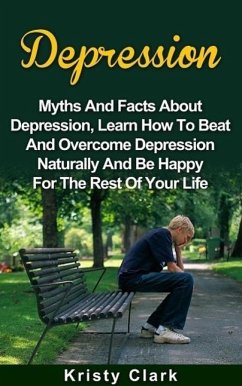 Depression - Myths And Facts About Depression, Learn How To Beat And Overcome Depression Naturally And Be Happy For The Rest Of Your Life. (Depression Book Series, #1) (eBook, ePUB) - Clark, Kristy