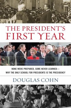 The President's First Year: None Were Prepared, Some Never Learned - Why the Only School for Presidents Is the Presidency - Cohn, Douglas Alan