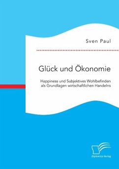 Glück und Ökonomie: Happiness und Subjektives Wohlbefinden als Grundlagen wirtschaftlichen Handelns - Paul, Sven