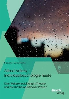Alfred Adlers Individualpsychologie heute. Eine Weiterentwicklung in Theorie und psychotherapeutischer Praxis? - Schallehn, Renate