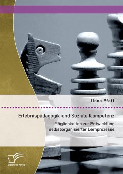 Erlebnispädagogik und Soziale Kompetenz: Möglichkeiten zur Entwicklung selbstorganisierter Lernprozesse - Pfaff, Ilona Erlebnispädagogik und Soziale Kompetenz: Möglichkeiten zur Entwicklung selbstorganisierter Lernprozesse - Pfaff, Ilona