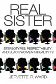 Real Sister: Stereotypes, Respectability, and Black Women in Reality TV