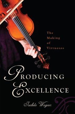Producing Excellence: The Making of Virtuosos - Wagner, Izabela