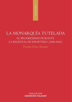 La monarquía tutelada : el progresismo durante la regencia de Espartero, 1840-1843 - Díaz Marín, Pedro