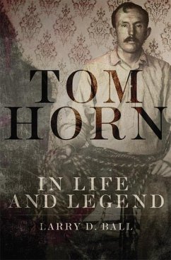 Tom Horn in Life and Legend - Ball, Larry D.