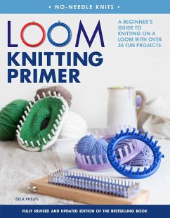 Loom Knitting Primer: A Beginner's Guide to Knitting on a Loom with Over 35 Fun Projects - Phelps, Isela