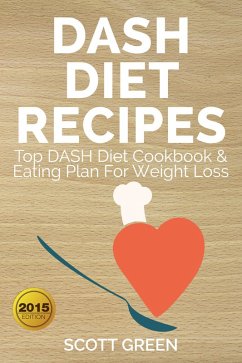 Dash Diet Recipes Top Dash Diet Cookbook & Eating Plan For Weight Loss (The Blokehead Success Series) (eBook, ePUB) - Green, Scott