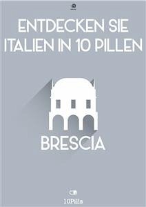 Entdecken Sie Italien in 10 Pillen - Brescia (eBook, ePUB) - European New Multimedia Technologies, Enw