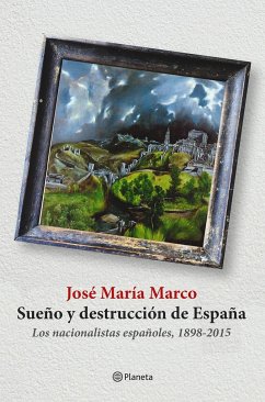 Sueño y destrucción de España : los nacionalistas españoles, 1898-2015 - Marco, José María