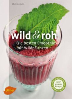 Wild & roh. Die besten Smoothies mit Wildpflanzen - Volm, Christine