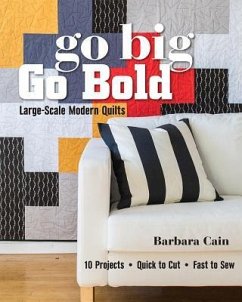 Go Big, Go Bold - Large-Scale Modern Quilts: 10 Projects - Quick to Cut - Fast to Sew - Cain, Barbara