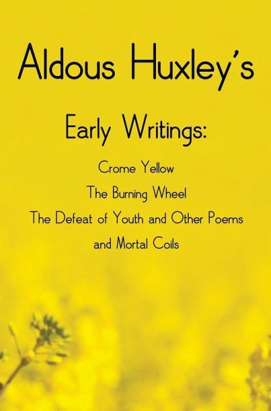 Aldous Huxley's Early Writings including (complete and unabridged) Crome Yellow, The Burning Wheel, The Defeat of Youth and Other Poems and Mortal Coils Aldous Huxley's Early Writings including (complete and unabridged) Crome Yellow, The Burning Wheel, The Defeat of Youth and Other Poems and Mortal Coils