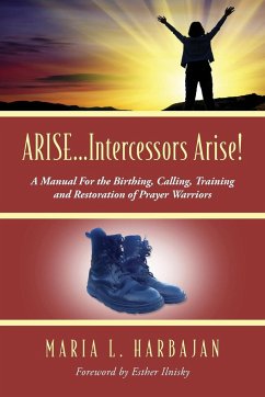 ARISE...Intercessors Arise! A Manual for the Birthing, Calling, Training and Restoration of Prayer Warriors - Harbajan, Maria L.