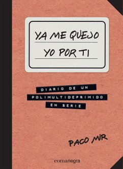 Ya me quejo yo por ti : Diario de un polimultideprimido en serie - Mir, Paco