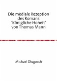 Die mediale Rezeption des Romans &quote;Königliche Hoheit&quote; von Thomas Mann